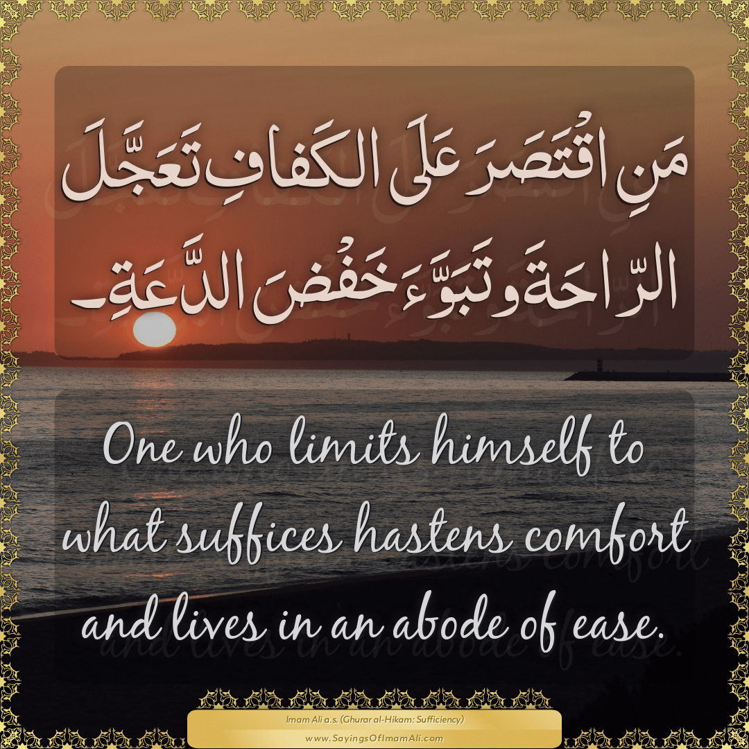 One who limits himself to what suffices hastens comfort and lives in an...